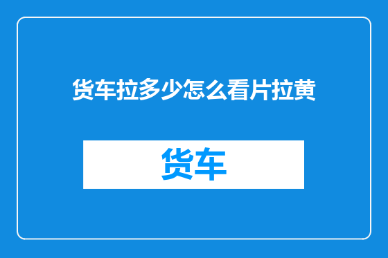 货车拉多少怎么看片拉黄