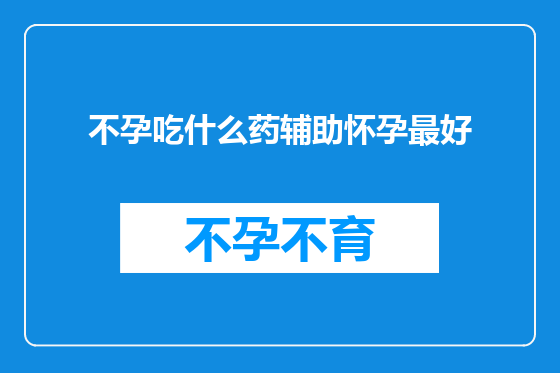 不孕吃什么药辅助怀孕最好
