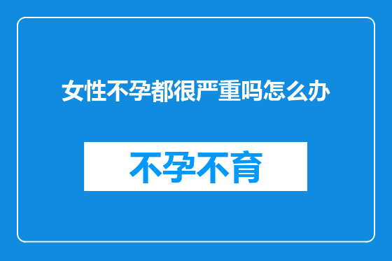 女性不孕都很严重吗怎么办
