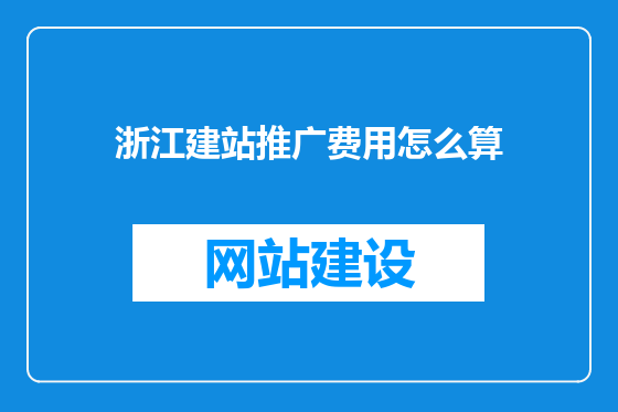浙江建站推广费用怎么算
