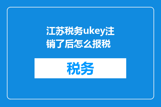 江苏税务ukey注销了后怎么报税