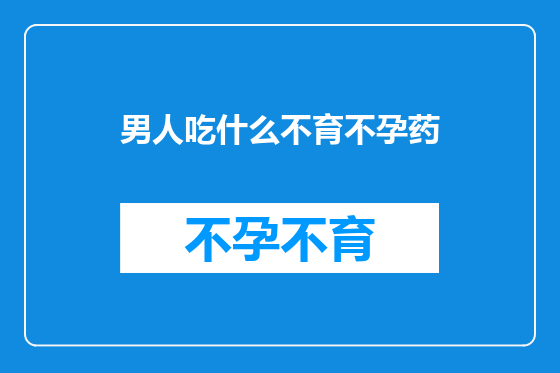 男人吃什么不育不孕药
