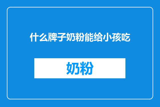 什么牌子奶粉能给小孩吃