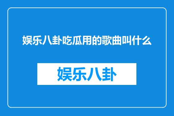 娱乐八卦吃瓜用的歌曲叫什么
