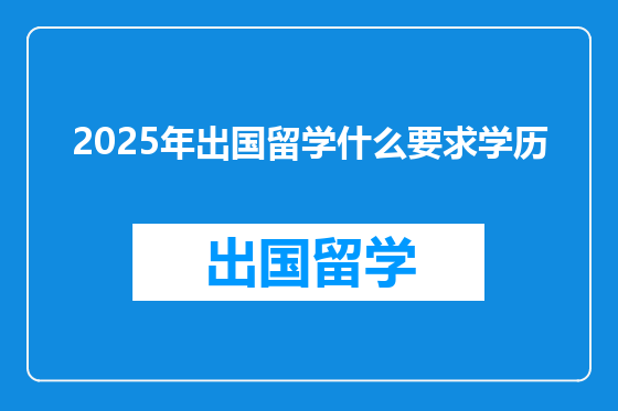 2025年出国留学什么要求学历