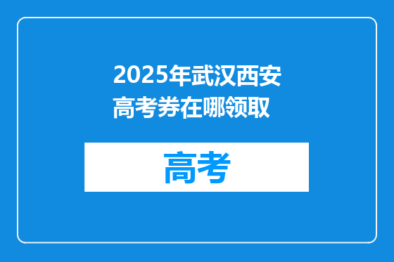 2025年武汉西安高考券在哪领取