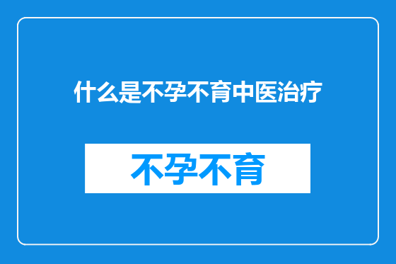 什么是不孕不育中医治疗