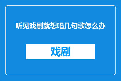 听见戏剧就想唱几句歌怎么办