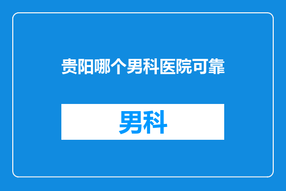 贵阳哪个男科医院可靠