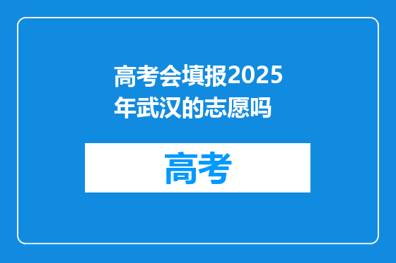 高考会填报2025年武汉的志愿吗
