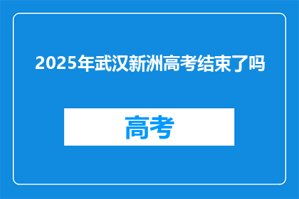 2025年武汉新洲高考结束了吗