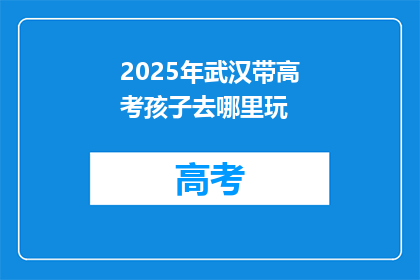 2025年武汉带高考孩子去哪里玩