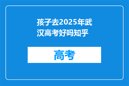 孩子去2025年武汉高考好吗知乎