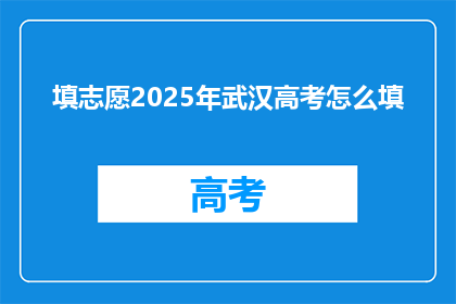 填志愿2025年武汉高考怎么填