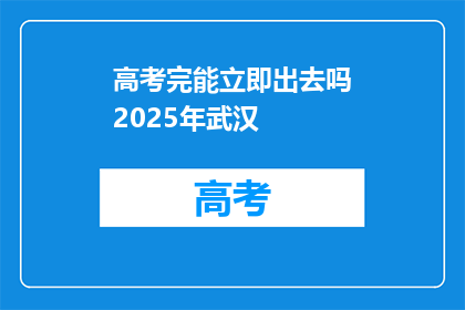 高考完能立即出去吗2025年武汉