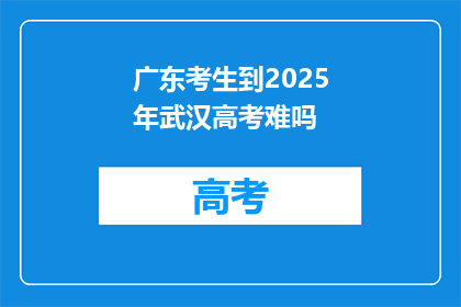 广东考生到2025年武汉高考难吗