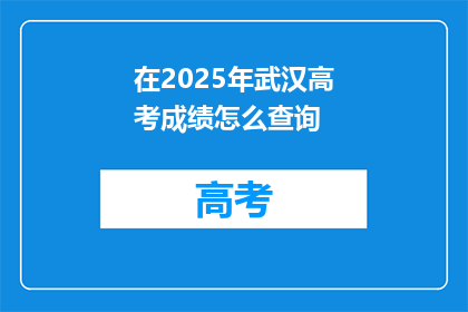 在2025年武汉高考成绩怎么查询