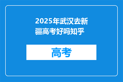 2025年武汉去新疆高考好吗知乎