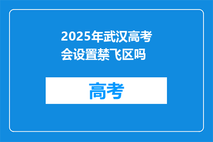 2025年武汉高考会设置禁飞区吗
