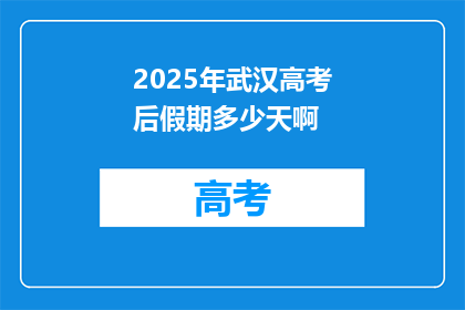 2025年武汉高考后假期多少天啊