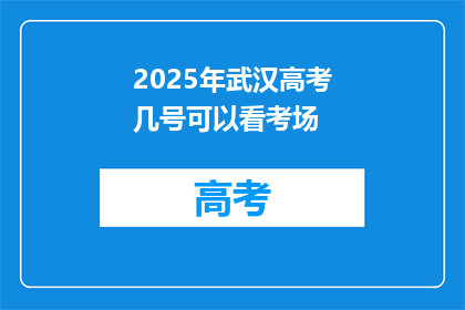 2025年武汉高考几号可以看考场