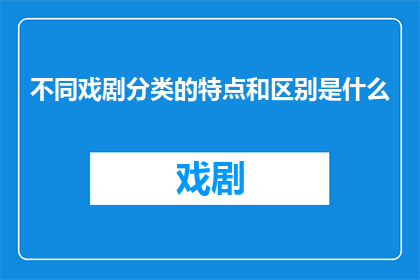 不同戏剧分类的特点和区别是什么