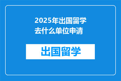 2025年出国留学去什么单位申请