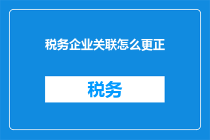 税务企业关联怎么更正