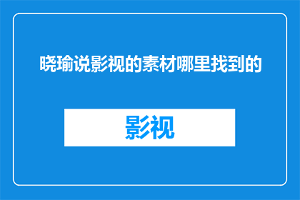 晓瑜说影视的素材哪里找到的