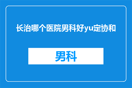 长治哪个医院男科好yu定协和