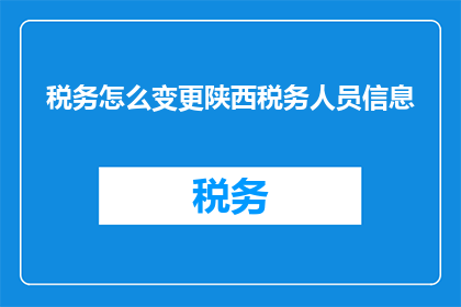 税务怎么变更陕西税务人员信息