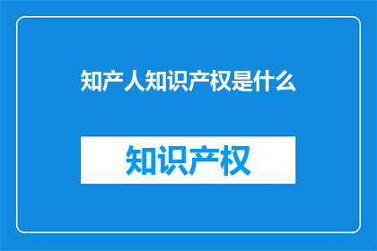 知产人知识产权是什么