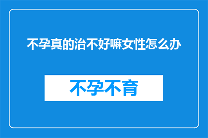 不孕真的治不好嘛女性怎么办