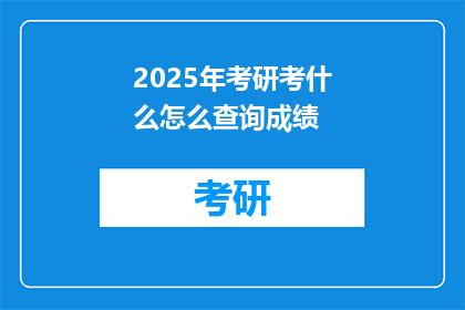 2025年考研考什么怎么查询成绩