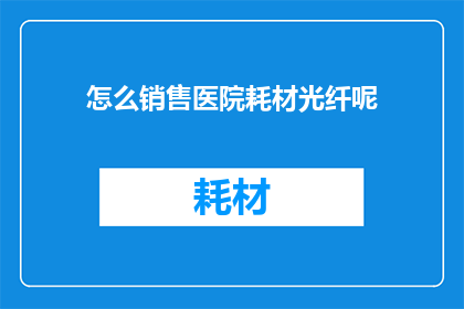 怎么销售医院耗材光纤呢