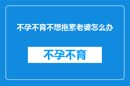 不孕不育不想拖累老婆怎么办