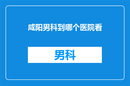 咸阳男科到哪个医院看