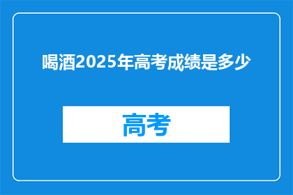喝酒2025年高考成绩是多少