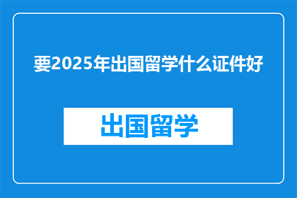 要2025年出国留学什么证件好