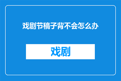 戏剧节稿子背不会怎么办