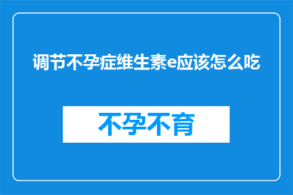 调节不孕症维生素e应该怎么吃