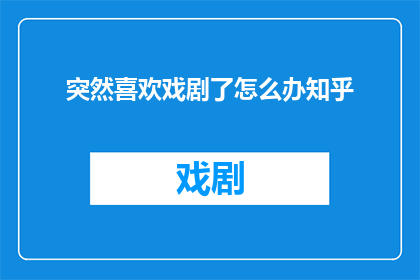 突然喜欢戏剧了怎么办知乎