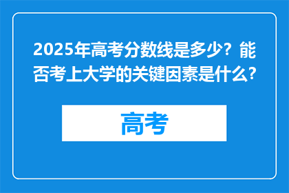 2025年高考分数线是多少？能否考上大学的关键因素是什么？
