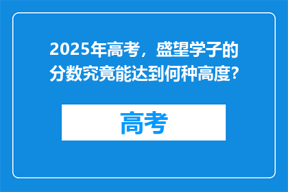 2025年高考，盛望学子的分数究竟能达到何种高度？