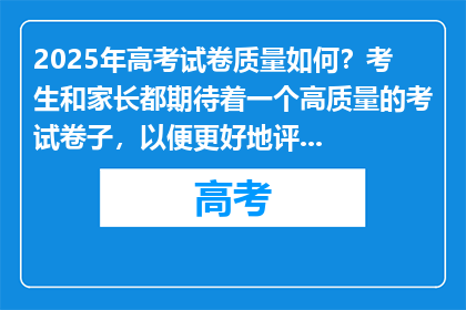 2025年高考试卷质量如何？考生和家长都期待着一个高质量的考试卷子，以便更好地评估自己的学习成果。