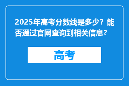 2025年高考分数线是多少？能否通过官网查询到相关信息？