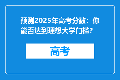 预测2025年高考分数：你能否达到理想大学门槛？