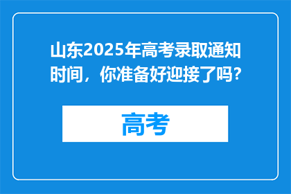 山东2025年高考录取通知时间，你准备好迎接了吗？