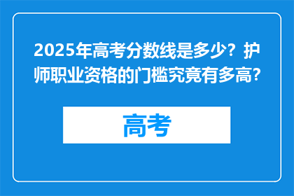 2025年高考分数线是多少？护师职业资格的门槛究竟有多高？