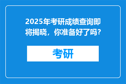 2025年考研成绩查询即将揭晓，你准备好了吗？